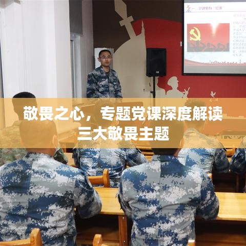 敬畏之心，專題黨課深度解讀三大敬畏主題
