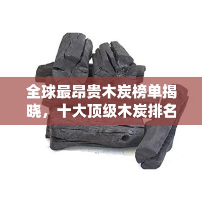 全球最昂貴木炭榜單揭曉，十大頂級(jí)木炭排名及價(jià)格揭秘！