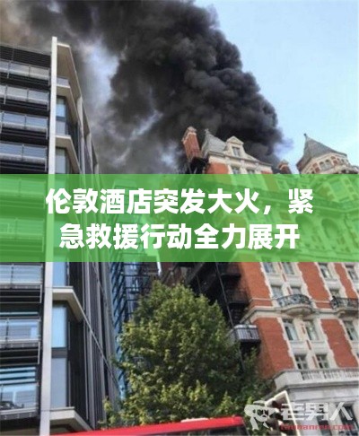 倫敦酒店突發大火，緊急救援行動全力展開