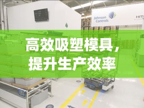 高效吸塑模具，提升生產(chǎn)效率之核心要素