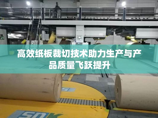 高效紙板裁切技術助力生產與產品質量飛躍提升