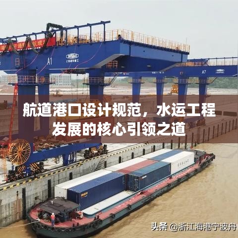 航道港口設計規范，水運工程發展的核心引領之道