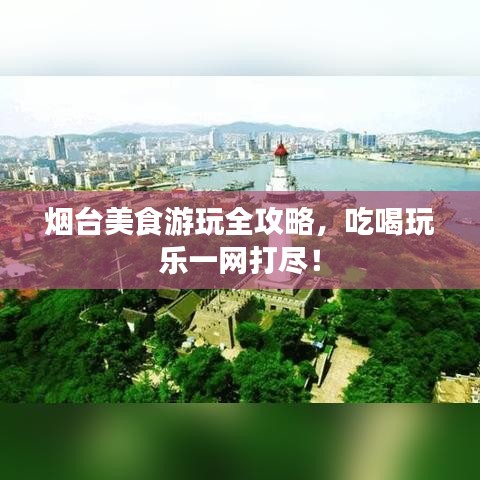 煙臺美食游玩全攻略，吃喝玩樂一網打盡！