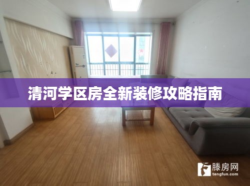 清河學區房全新裝修攻略指南