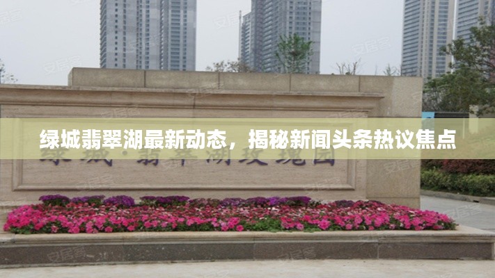 綠城翡翠湖最新動態，揭秘新聞頭條熱議焦點