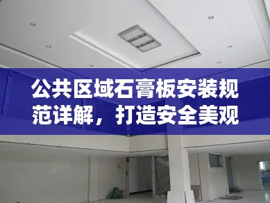 公共區(qū)域石膏板安裝規(guī)范詳解，打造安全美觀的空間