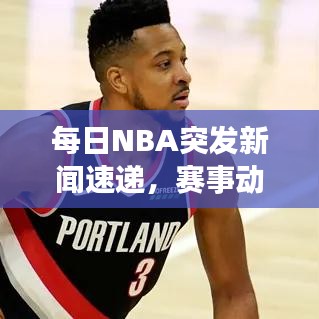 每日NBA突發新聞速遞，賽事動態一網打盡