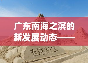廣東南海之濱的新發展動態——南海之濱崛起新篇章