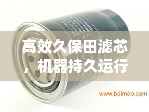 高效久保田濾芯，機器持久運行的護航者