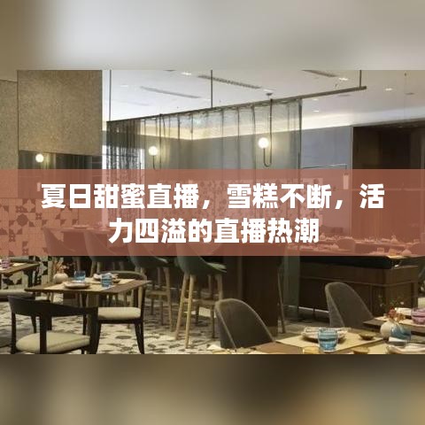 夏日甜蜜直播，雪糕不斷，活力四溢的直播熱潮