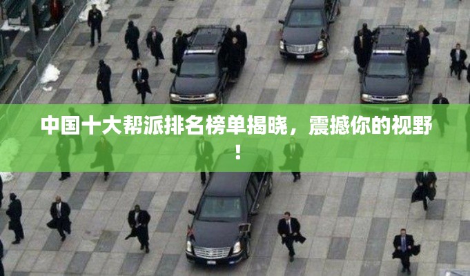 中國十大幫派排名榜單揭曉，震撼你的視野！