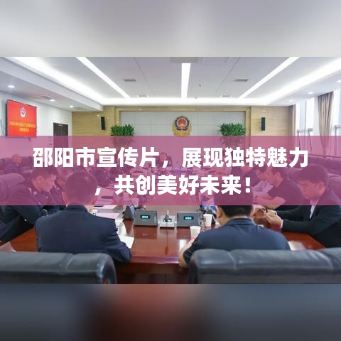 邵陽市宣傳片，展現獨特魅力，共創美好未來！
