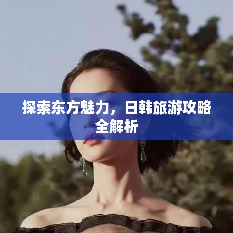 探索東方魅力，日韓旅游攻略全解析