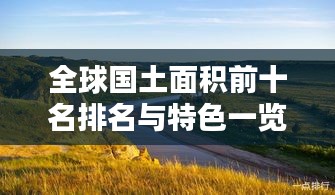 全球國土面積前十名排名與特色一覽