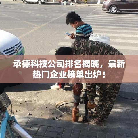 承德科技公司排名揭曉，最新熱門企業榜單出爐！