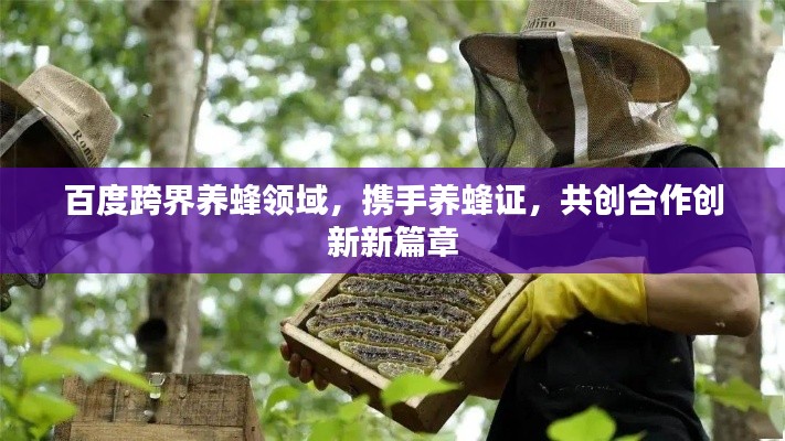 百度跨界養蜂領域，攜手養蜂證，共創合作創新新篇章