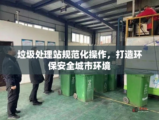 垃圾處理站規范化操作，打造環保安全城市環境