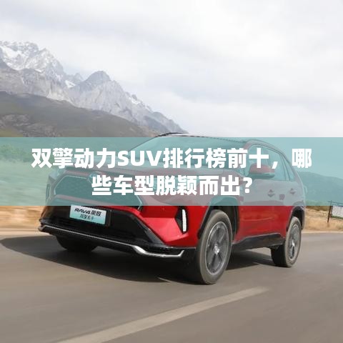 雙擎動力SUV排行榜前十，哪些車型脫穎而出？
