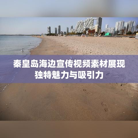 秦皇島海邊宣傳視頻素材展現獨特魅力與吸引力