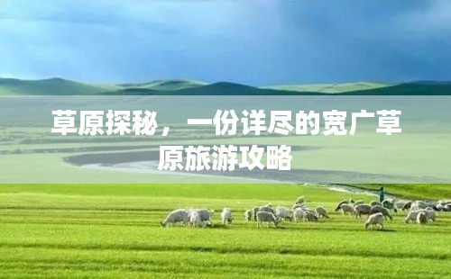 草原探秘，一份詳盡的寬廣草原旅游攻略