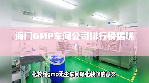 海門GMP車間公司排行榜揭曉！