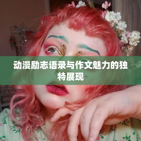 動(dòng)漫勵(lì)志語(yǔ)錄與作文魅力的獨(dú)特展現(xiàn)