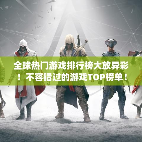 全球熱門游戲排行榜大放異彩！不容錯過的游戲TOP榜單！