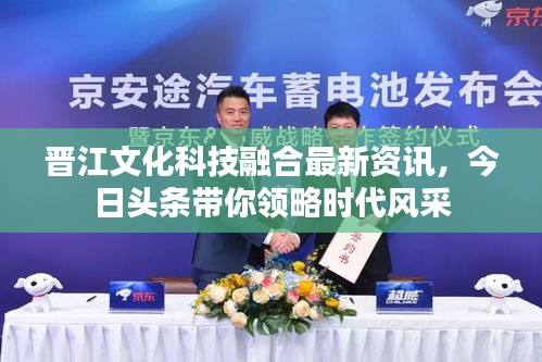 晉江文化科技融合最新資訊，今日頭條帶你領(lǐng)略時(shí)代風(fēng)采