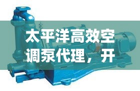 太平洋高效空調泵代理，開啟冷暖高效新紀元！