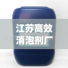 江蘇高效消泡劑廠，引領行業邁向新高度，打造無泡新時代