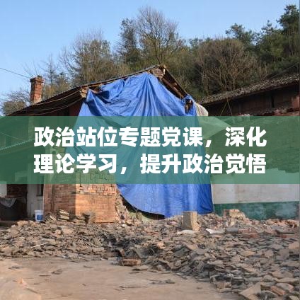 政治站位專題黨課，深化理論學習，提升政治覺悟