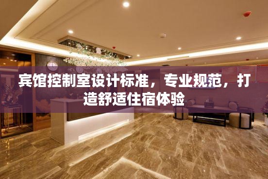 賓館控制室設計標準，專業規范，打造舒適住宿體驗