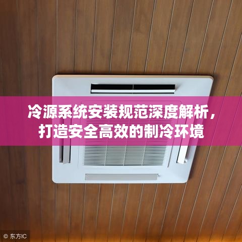 冷源系統(tǒng)安裝規(guī)范深度解析，打造安全高效的制冷環(huán)境