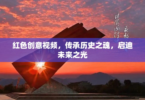 紅色創意視頻，傳承歷史之魂，啟迪未來之光