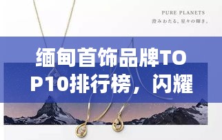 緬甸首飾品牌TOP10排行榜，閃耀珠寶界的品牌你不得不看！