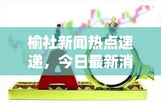 榆社新聞熱點速遞，今日最新消息全掌握