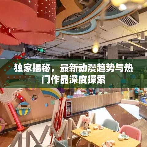 獨家揭秘，最新動漫趨勢與熱門作品深度探索