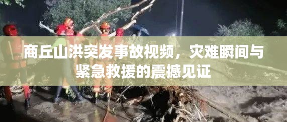 商丘山洪突發事故視頻，災難瞬間與緊急救援的震撼見證