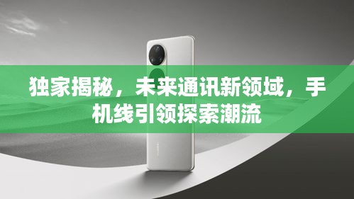 獨家揭秘，未來通訊新領域，手機線引領探索潮流