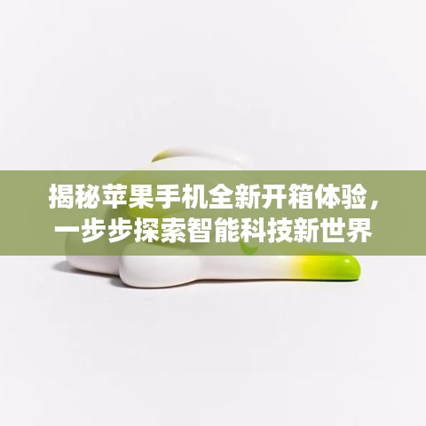 揭秘蘋果手機全新開箱體驗，一步步探索智能科技新世界