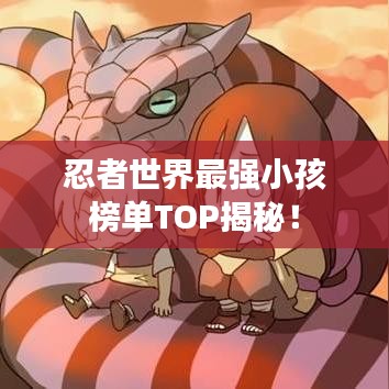 忍者世界最強小孩榜單TOP揭秘！