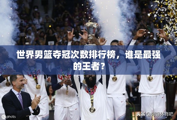 世界男籃奪冠次數排行榜，誰是最強的王者？