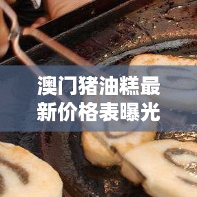 澳門(mén)豬油糕最新價(jià)格表曝光！