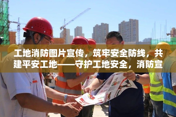 工地消防圖片宣傳，筑牢安全防線，共建平安工地——守護工地安全，消防宣傳先行