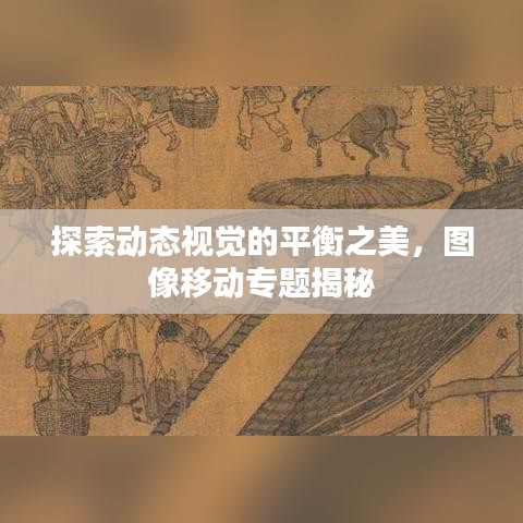 探索動態視覺的平衡之美，圖像移動專題揭秘