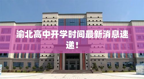 渝北高中開學時間最新消息速遞！