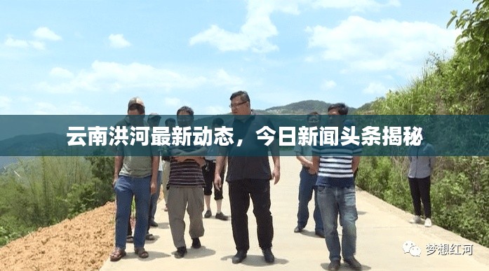 云南洪河最新動態，今日新聞頭條揭秘