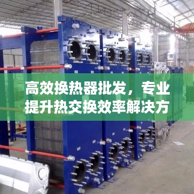 高效換熱器批發，專業提升熱交換效率解決方案