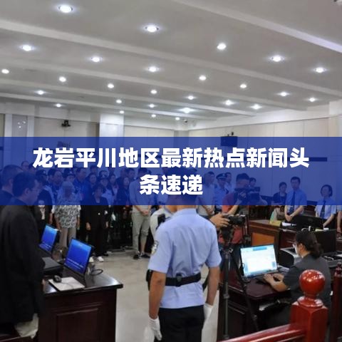 龍巖平川地區最新熱點新聞頭條速遞