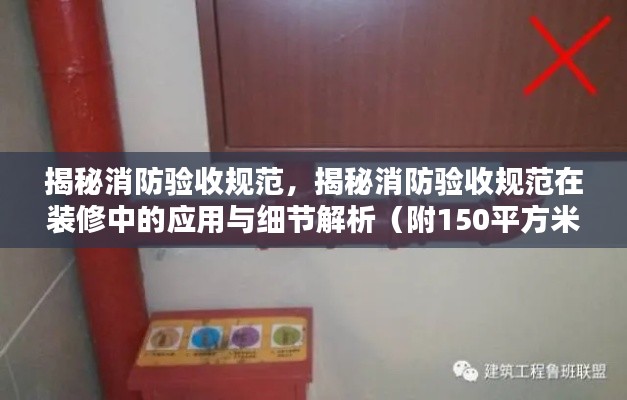 揭秘消防驗(yàn)收規(guī)范，揭秘消防驗(yàn)收規(guī)范在裝修中的應(yīng)用與細(xì)節(jié)解析（附150平方米房屋驗(yàn)收指南）